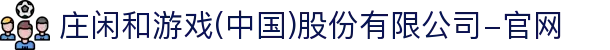 庄闲和游戏(中国)股份有限公司-官网
