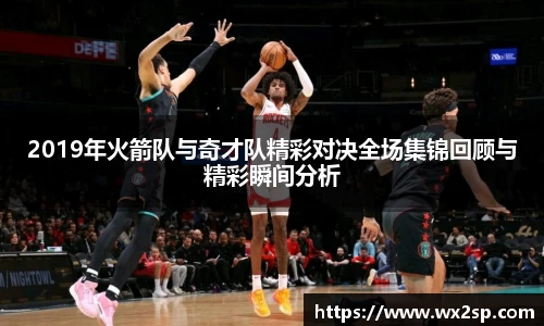 2019年火箭队与奇才队精彩对决全场集锦回顾与精彩瞬间分析