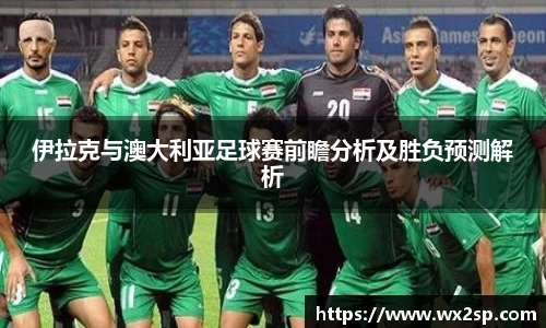 伊拉克与澳大利亚足球赛前瞻分析及胜负预测解析