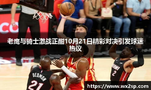 老鹰与骑士激战正酣10月21日精彩对决引发球迷热议