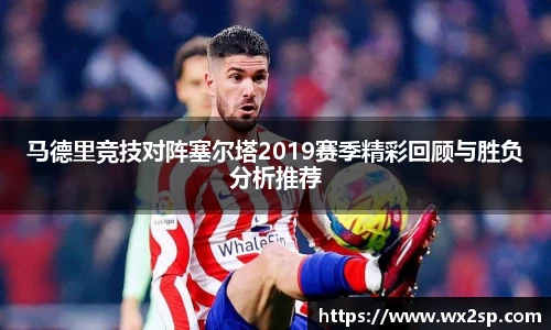 马德里竞技对阵塞尔塔2019赛季精彩回顾与胜负分析推荐