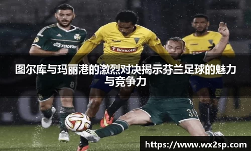 图尔库与玛丽港的激烈对决揭示芬兰足球的魅力与竞争力