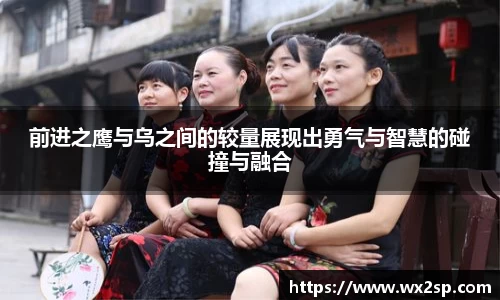 前进之鹰与乌之间的较量展现出勇气与智慧的碰撞与融合